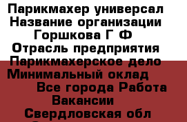 Парикмахер-универсал › Название организации ­ Горшкова Г.Ф. › Отрасль предприятия ­ Парикмахерское дело › Минимальный оклад ­ 40 000 - Все города Работа » Вакансии   . Свердловская обл.,Среднеуральск г.